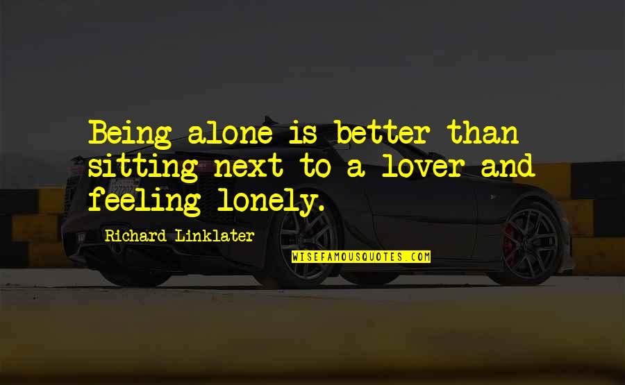 Being In Love Alone Quotes By Richard Linklater: Being alone is better than sitting next to