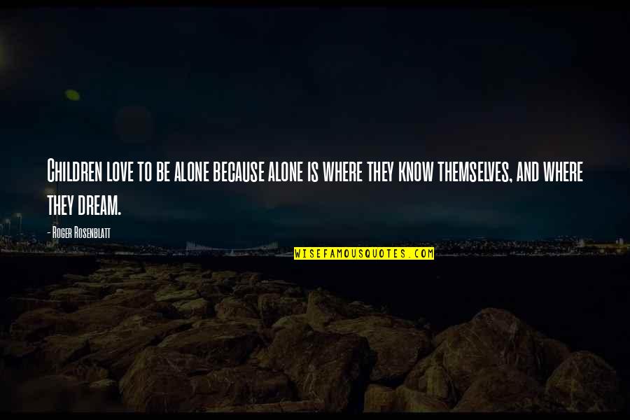 Being In Love Alone Quotes By Roger Rosenblatt: Children love to be alone because alone is