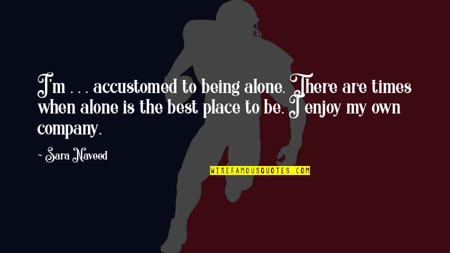 Being In Love Alone Quotes By Sara Naveed: I'm . . . accustomed to being alone.