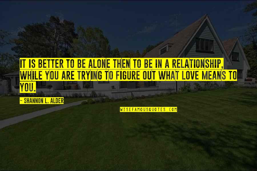Being In Love Alone Quotes By Shannon L. Alder: It is better to be alone then to
