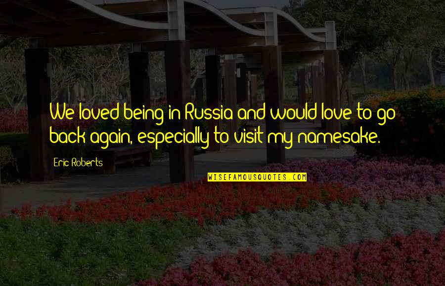 Being In Love But Not Loved Back Quotes By Eric Roberts: We loved being in Russia and would love