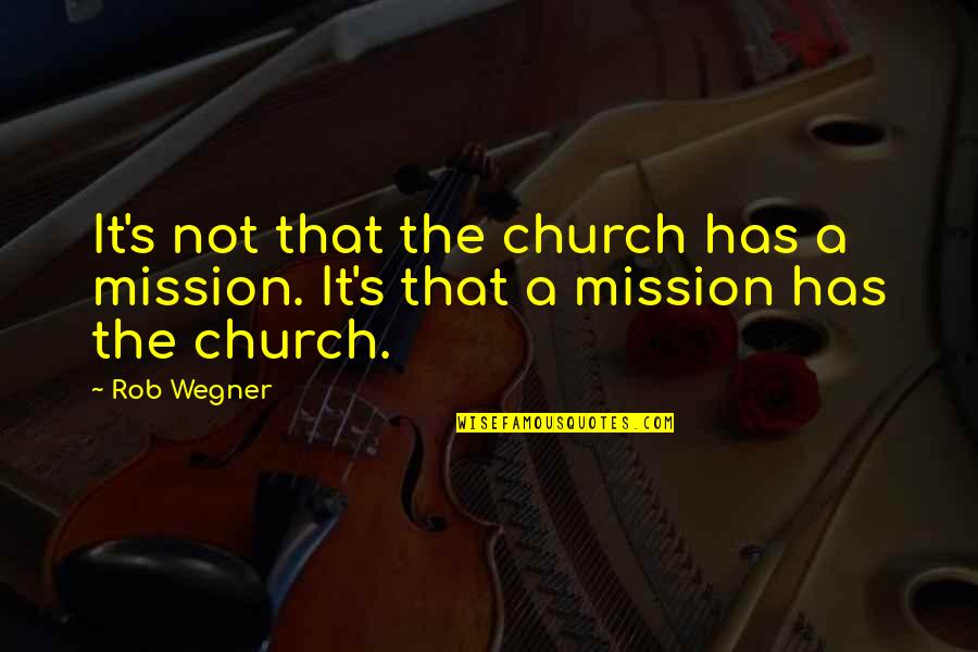 Being In Love But Not Loved Back Quotes By Rob Wegner: It's not that the church has a mission.