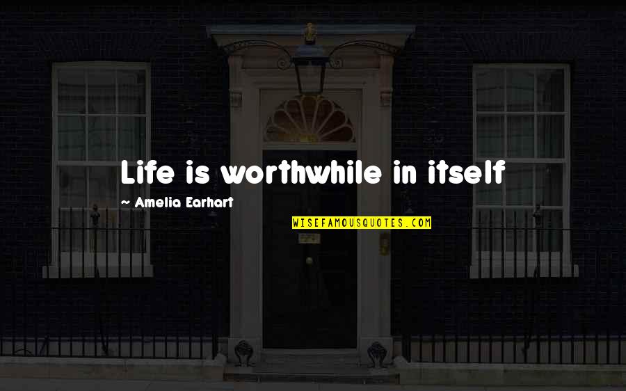 Being In Love Is Hard But Worth It Quotes By Amelia Earhart: Life is worthwhile in itself Being In Love Is Hard But Worth It Quotes By Amelia Earhart: Life is worthwhile in itself