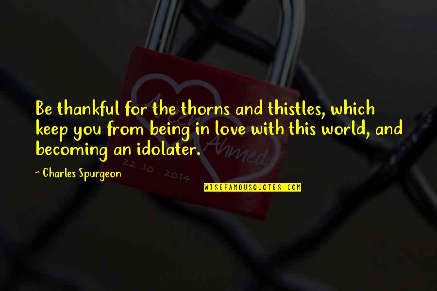 Being In Love Quotes By Charles Spurgeon: Be thankful for the thorns and thistles, which