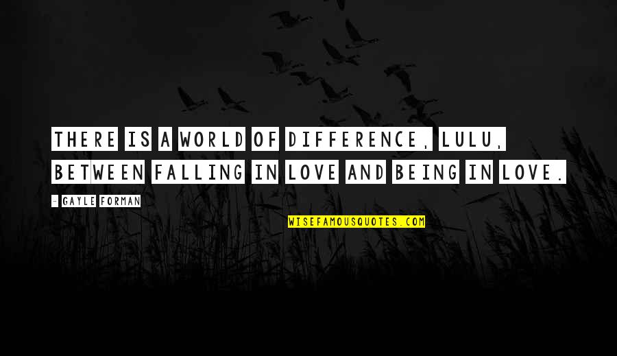 Being In Love Quotes By Gayle Forman: There is a world of difference, Lulu, between