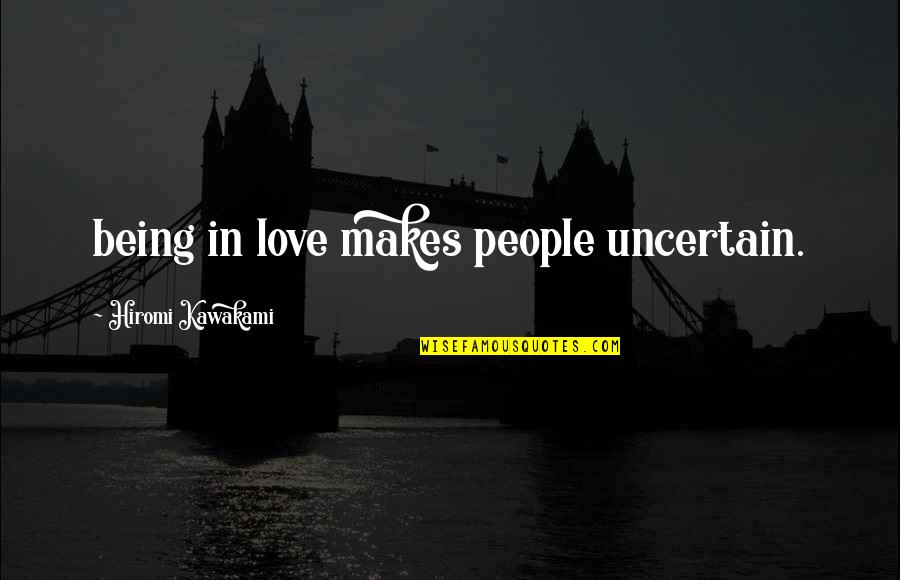 Being In Love Quotes By Hiromi Kawakami: being in love makes people uncertain.
