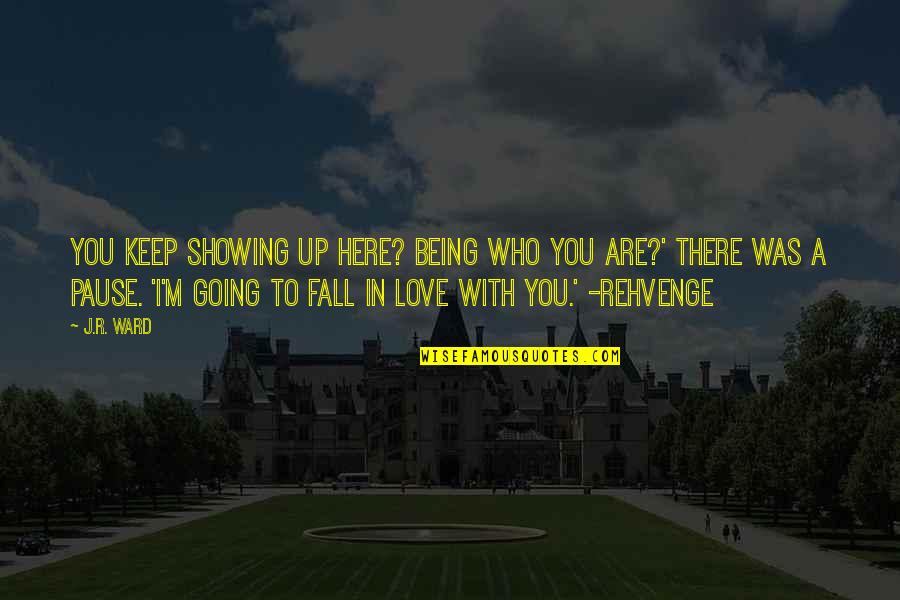 Being In Love Quotes By J.R. Ward: You keep showing up here? Being who you