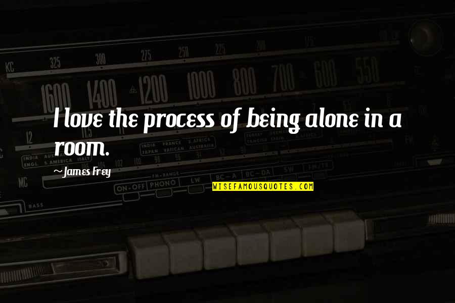 Being In Love Quotes By James Frey: I love the process of being alone in