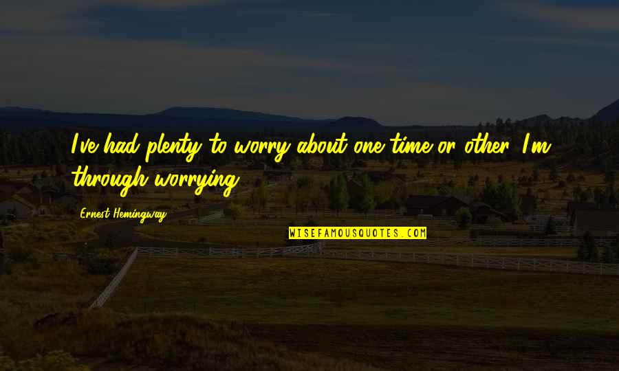 Being In Love Vs Loving Someone Quotes By Ernest Hemingway,: I've had plenty to worry about one time Being In Love Vs Loving Someone Quotes By Ernest Hemingway,: I've had plenty to worry about one time