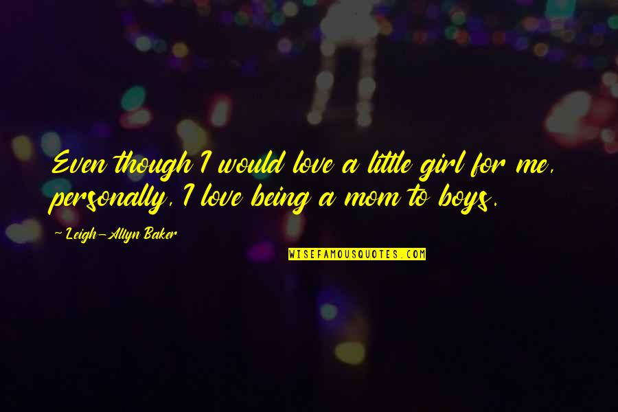 Being In Love With A Girl Quotes By Leigh-Allyn Baker: Even though I would love a little girl Being In Love With A Girl Quotes By Leigh-Allyn Baker: Even though I would love a little girl