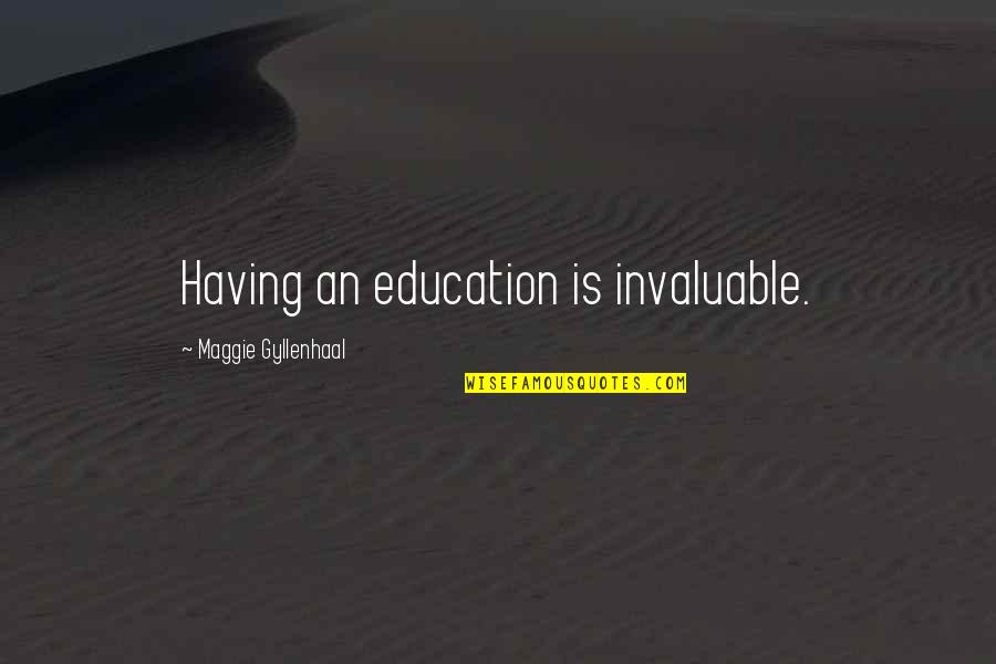 Being In Love With An Alcoholic Quotes By Maggie Gyllenhaal: Having an education is invaluable.