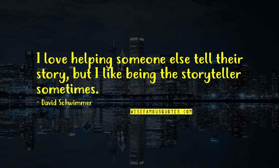 Being In Love With Someone Quotes By David Schwimmer: I love helping someone else tell their story,