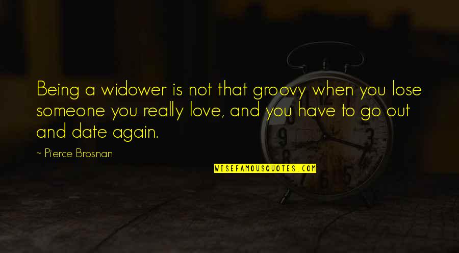 Being In Love With Someone Quotes By Pierce Brosnan: Being a widower is not that groovy when