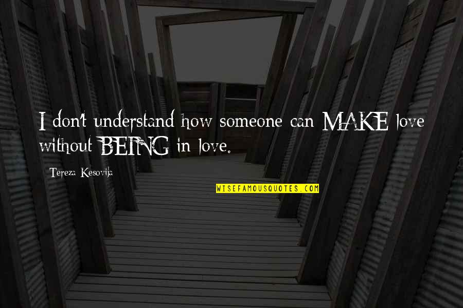 Being In Love With Someone Quotes By Tereza Kesovija: I don't understand how someone can MAKE love