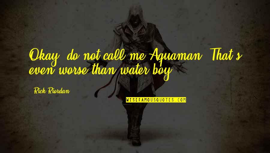 Being In Love With Someone Who Doesnt Love You Quotes By Rick Riordan: Okay, do not call me Aquaman. That's even
