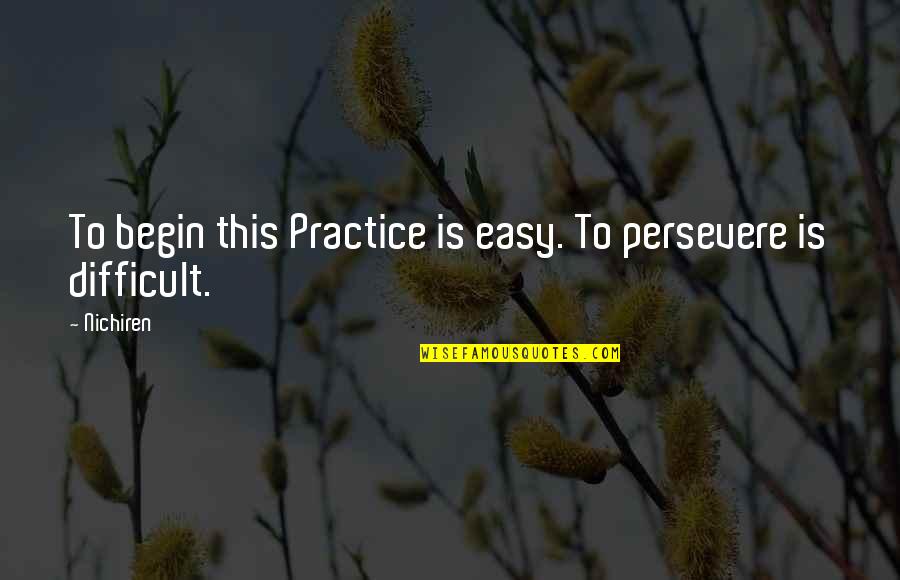 Being In Love With Someone Who Hurt You Quotes By Nichiren: To begin this Practice is easy. To persevere