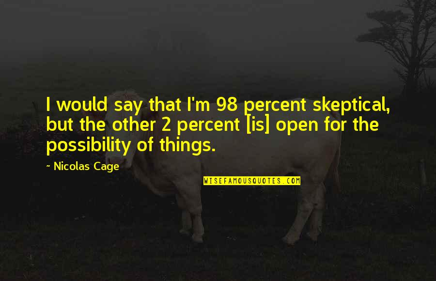 Being In Love With Someone Who Hurt You Quotes By Nicolas Cage: I would say that I'm 98 percent skeptical, Being In Love With Someone Who Hurt You Quotes By Nicolas Cage: I would say that I'm 98 percent skeptical,