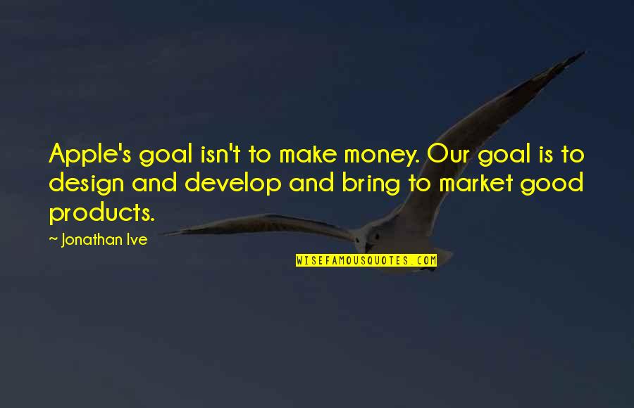 Being In Love With The Idea Of Someone Quotes By Jonathan Ive: Apple's goal isn't to make money. Our goal