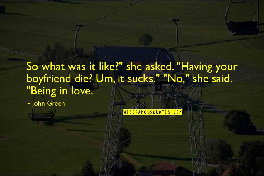 Being In Love With Your Ex Boyfriend Quotes By John Green: So what was it like?" she asked. "Having Being In Love With Your Ex Boyfriend Quotes By John Green: So what was it like?" she asked. "Having