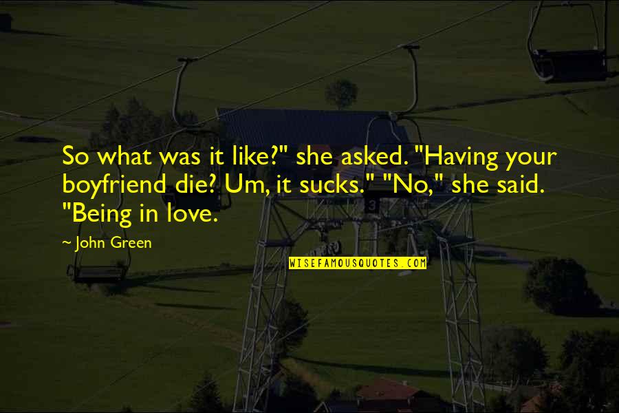 Being In Love With Your Ex Boyfriend Quotes By John Green: So what was it like?" she asked. "Having