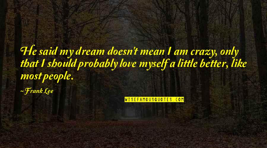 Being In Love With Yourself Quotes By Frank Lee: He said my dream doesn't mean I am
