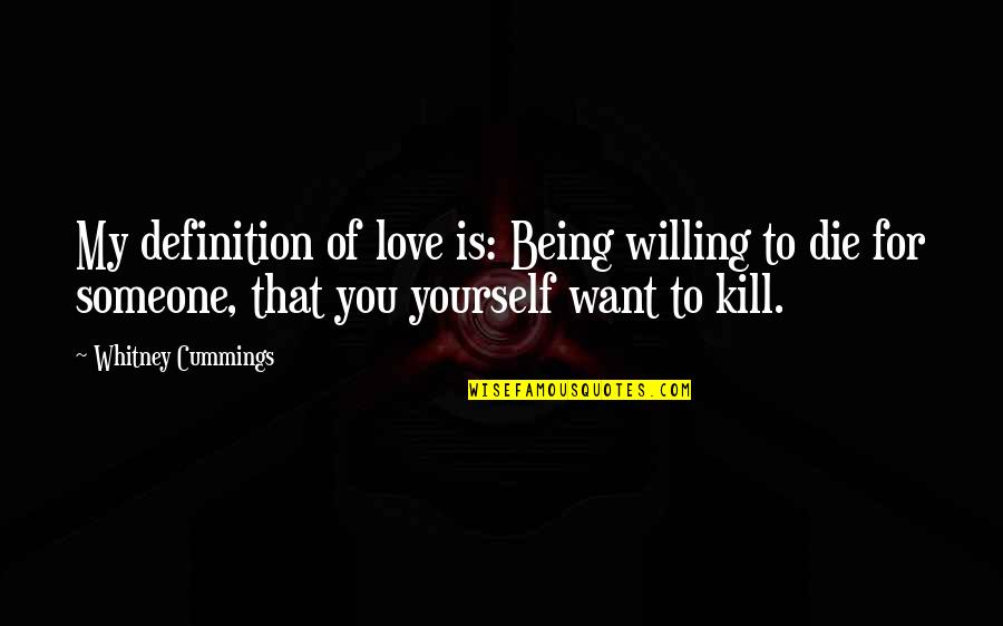 Being In Love With Yourself Quotes By Whitney Cummings: My definition of love is: Being willing to