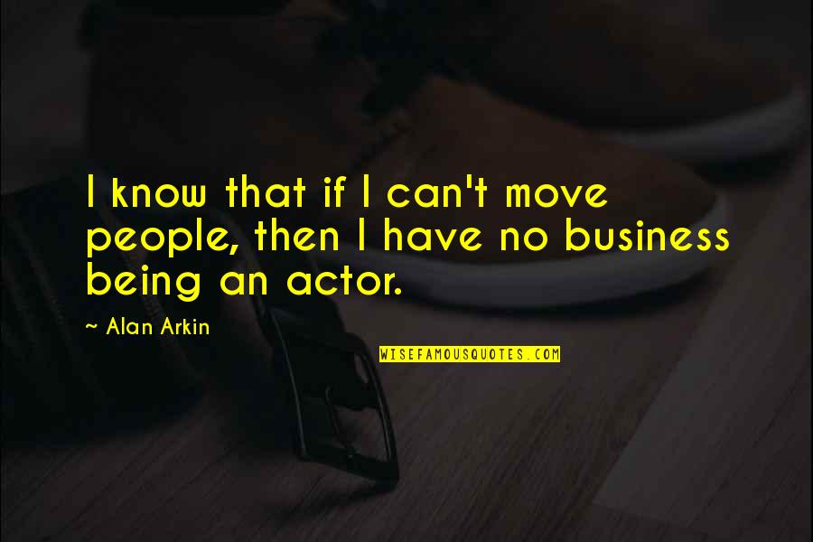 Being In Other People's Business Quotes By Alan Arkin: I know that if I can't move people,