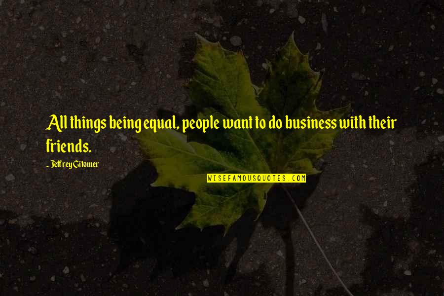 Being In Other People's Business Quotes By Jeffrey Gitomer: All things being equal, people want to do