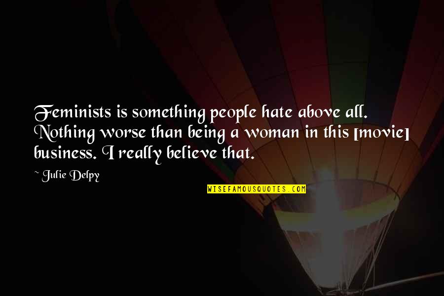 Being In Other People's Business Quotes By Julie Delpy: Feminists is something people hate above all. Nothing