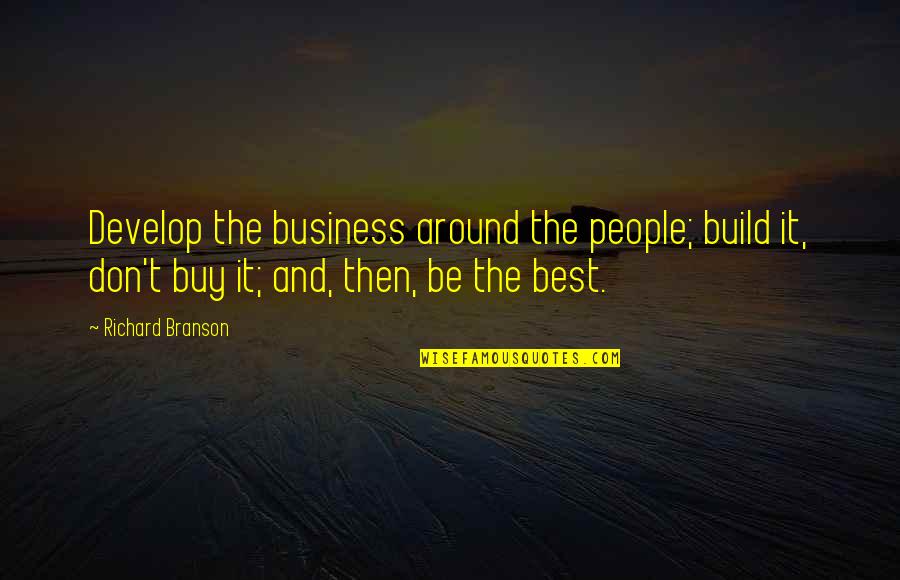 Being In Other People's Business Quotes By Richard Branson: Develop the business around the people; build it,