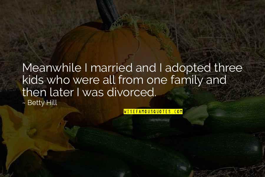 Being In Other People's Shoes Quotes By Betty Hill: Meanwhile I married and I adopted three kids