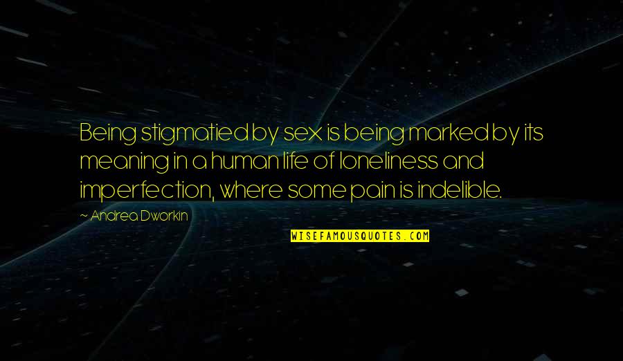 Being In Pain From Love Quotes By Andrea Dworkin: Being stigmatied by sex is being marked by