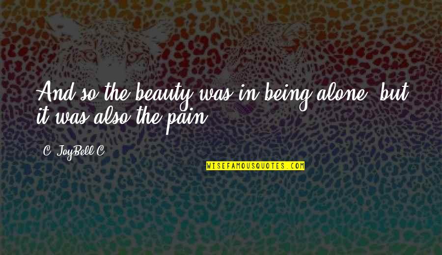 Being In Pain From Love Quotes By C. JoyBell C.: And so the beauty was in being alone;