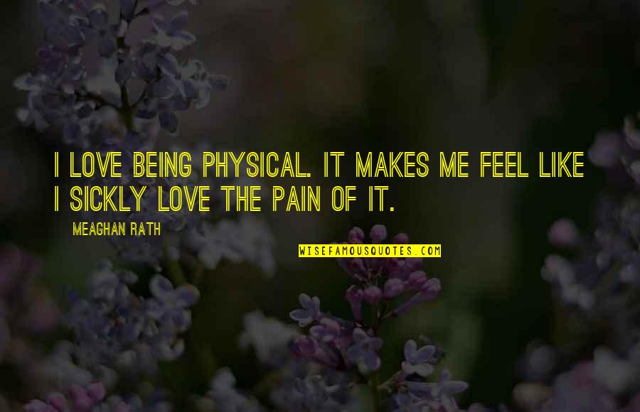 Being In Pain From Love Quotes By Meaghan Rath: I love being physical. It makes me feel