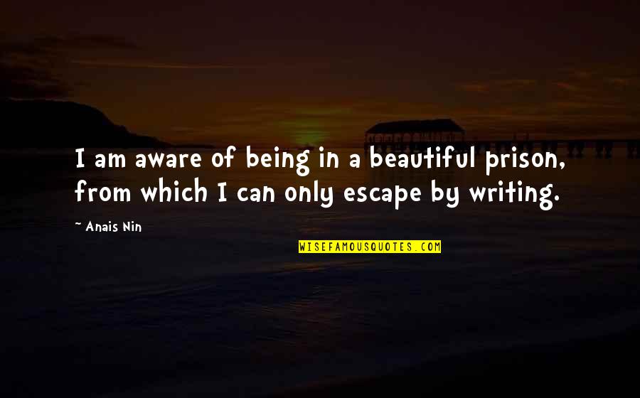 Being In Prison Quotes By Anais Nin: I am aware of being in a beautiful