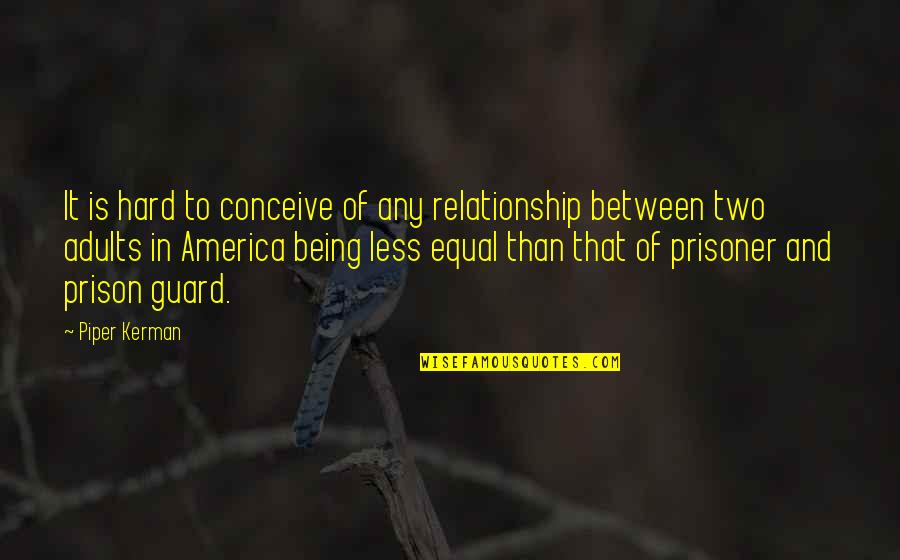 Being In Prison Quotes By Piper Kerman: It is hard to conceive of any relationship