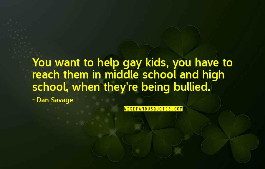 Being In School Quotes By Dan Savage: You want to help gay kids, you have