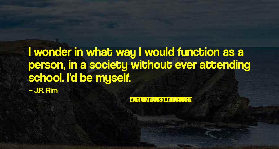 Being In School Quotes By J.R. Rim: I wonder in what way I would function
