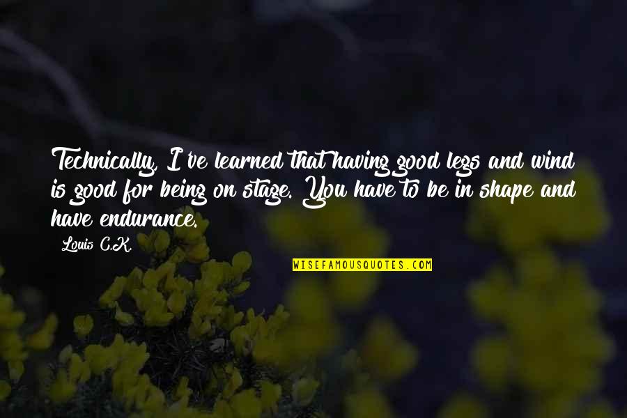 Being In Shape Quotes By Louis C.K.: Technically, I've learned that having good legs and