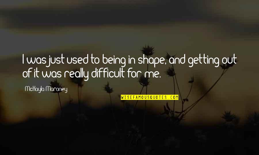 Being In Shape Quotes By McKayla Maroney: I was just used to being in shape,