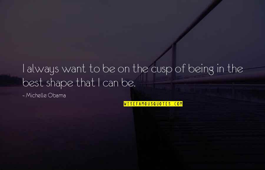 Being In Shape Quotes By Michelle Obama: I always want to be on the cusp