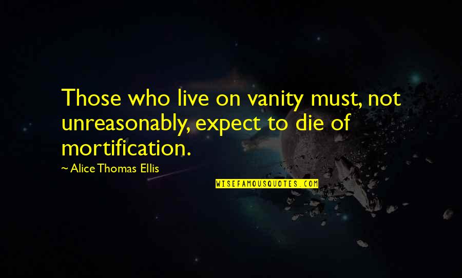 Being In Someone Else's Shoes Quotes By Alice Thomas Ellis: Those who live on vanity must, not unreasonably, Being In Someone Else's Shoes Quotes By Alice Thomas Ellis: Those who live on vanity must, not unreasonably,