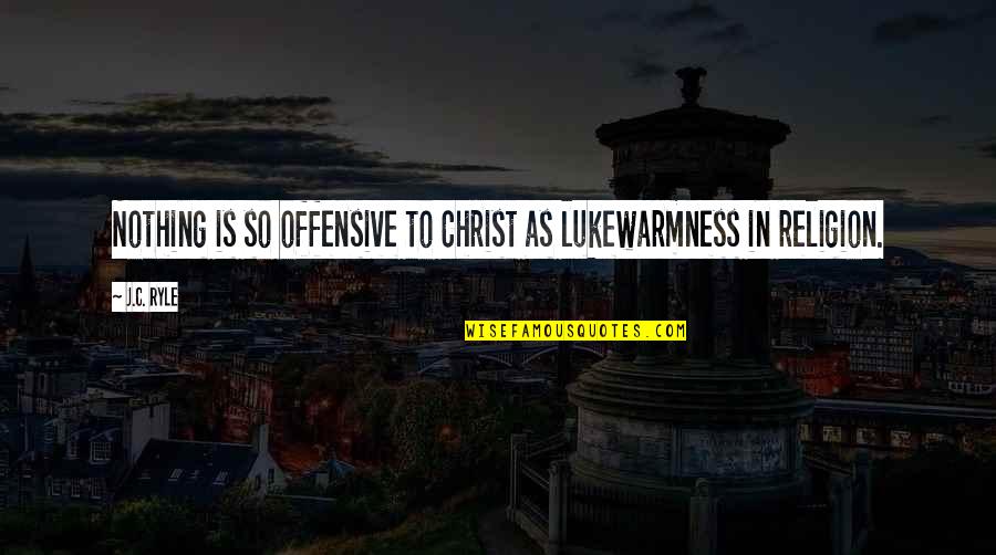 Being In Someone's Shoes Quotes By J.C. Ryle: Nothing is so offensive to Christ as lukewarmness