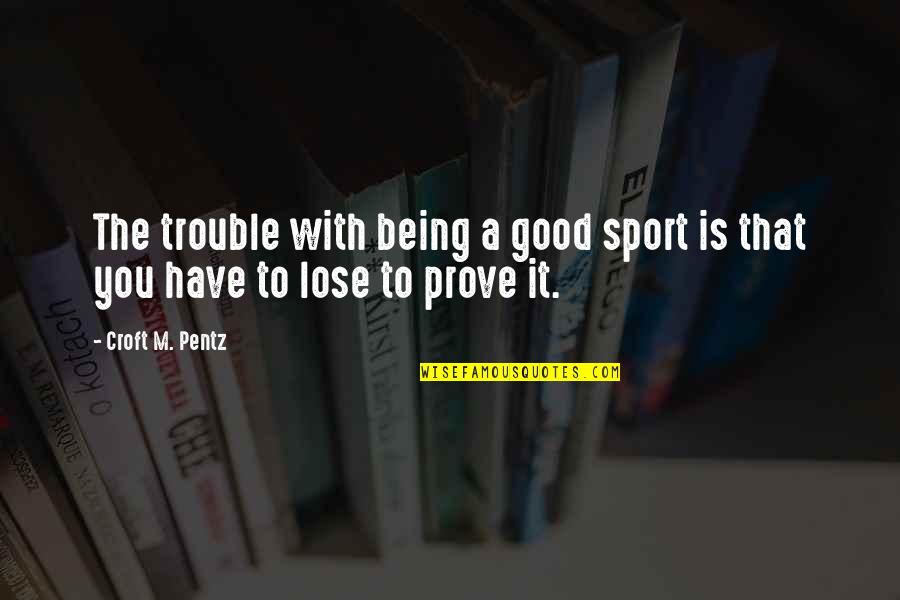 Being In Sports Quotes By Croft M. Pentz: The trouble with being a good sport is