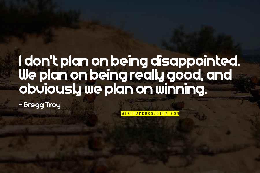 Being In Sports Quotes By Gregg Troy: I don't plan on being disappointed. We plan