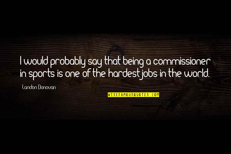 Being In Sports Quotes By Landon Donovan: I would probably say that being a commissioner