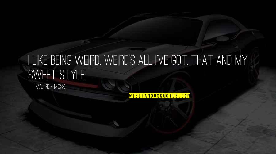 Being In Style Quotes By Maurice Moss: I like being weird. Weird's all I've got.