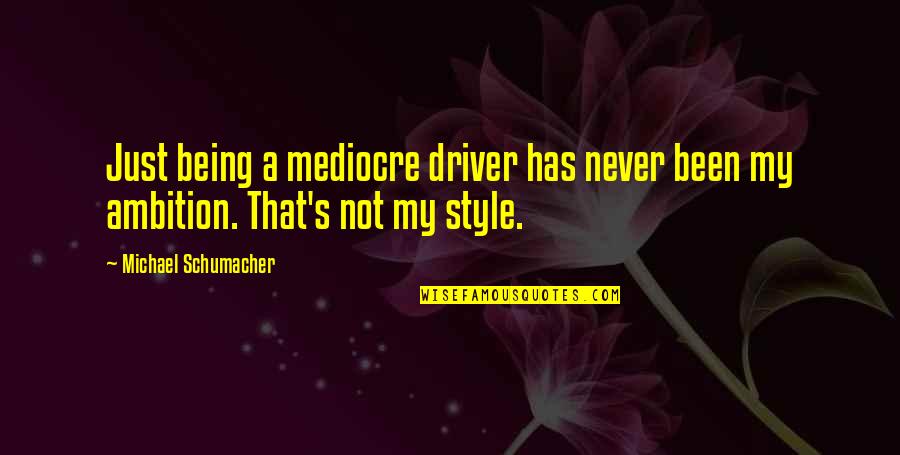 Being In Style Quotes By Michael Schumacher: Just being a mediocre driver has never been