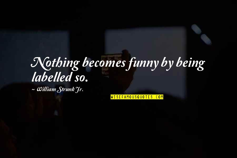 Being In Style Quotes By William Strunk Jr.: Nothing becomes funny by being labelled so.