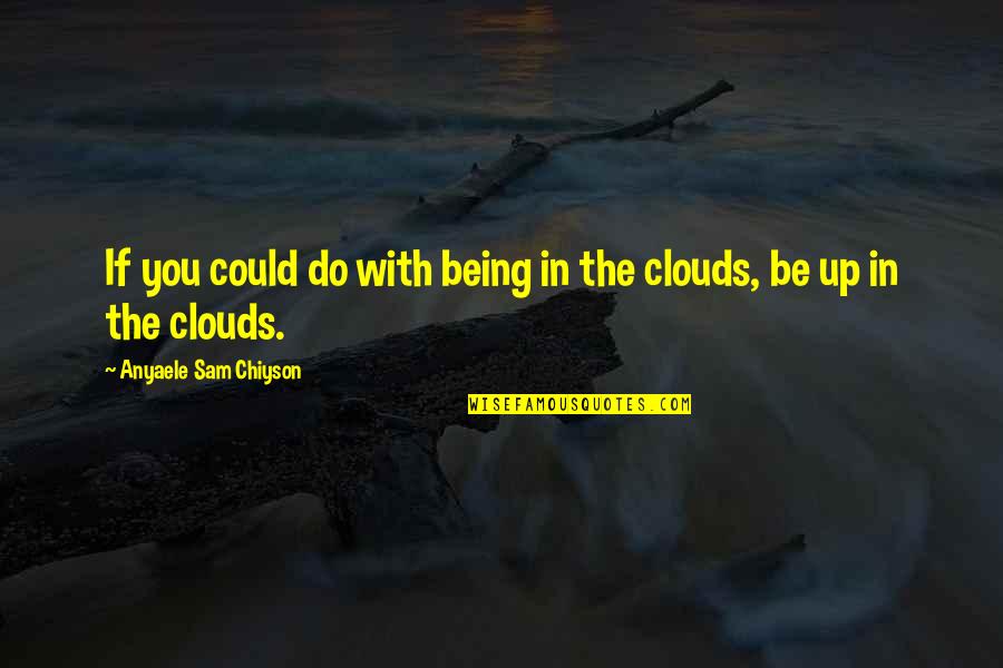 Being In The Clouds Quotes By Anyaele Sam Chiyson: If you could do with being in the